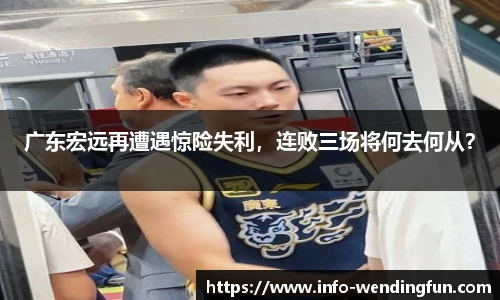 广东宏远再遭遇惊险失利，连败三场将何去何从？