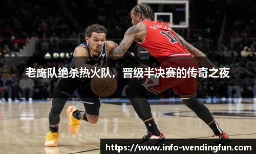 老鹰队绝杀热火队，晋级半决赛的传奇之夜