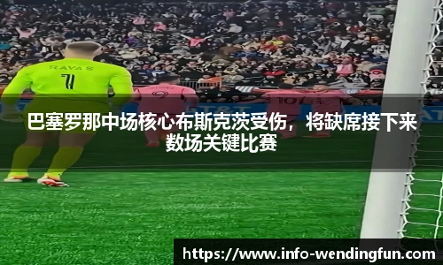 巴塞罗那中场核心布斯克茨受伤,将缺席接下来数场关键比赛