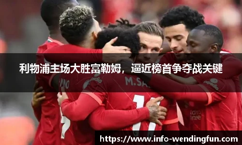 利物浦主场大胜富勒姆，逼近榜首争夺战关键