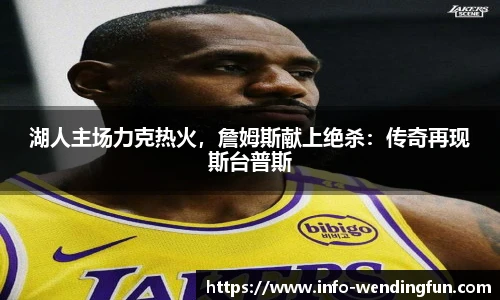 湖人主场力克热火,詹姆斯献上绝杀:传奇再现斯台普斯