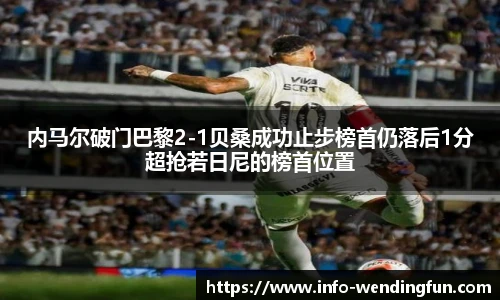 内马尔破门巴黎2-1贝桑成功止步榜首仍落后1分超抢若日尼的榜首位置