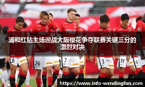 浦和红钻主场迎战大阪樱花争夺联赛关键三分的激烈对决
