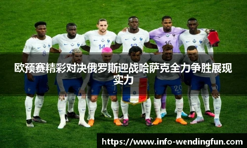 欧预赛精彩对决俄罗斯迎战哈萨克全力争胜展现实力