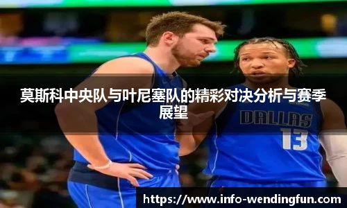 莫斯科中央队与叶尼塞队的精彩对决分析与赛季展望