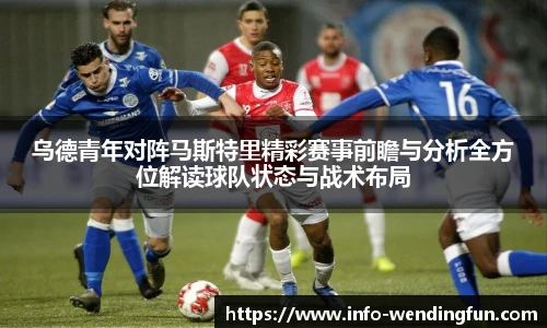 乌德青年对阵马斯特里精彩赛事前瞻与分析全方位解读球队状态与战术布局