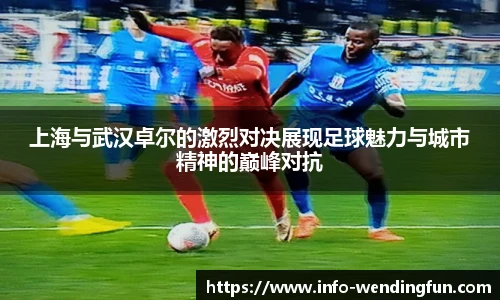 上海与武汉卓尔的激烈对决展现足球魅力与城市精神的巅峰对抗