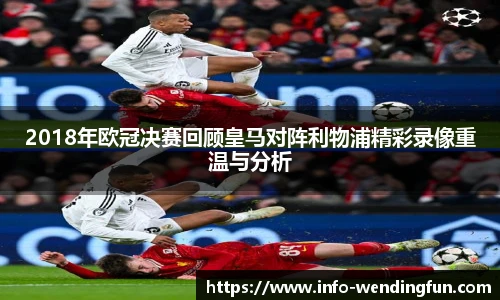 2018年欧冠决赛回顾皇马对阵利物浦精彩录像重温与分析