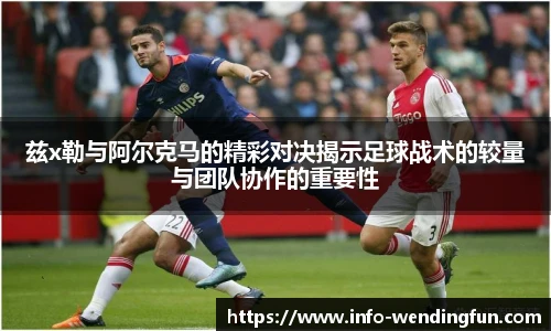 兹x勒与阿尔克马的精彩对决揭示足球战术的较量与团队协作的重要性
