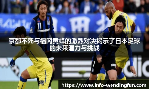 京都不死与福冈黄蜂的激烈对决揭示了日本足球的未来潜力与挑战